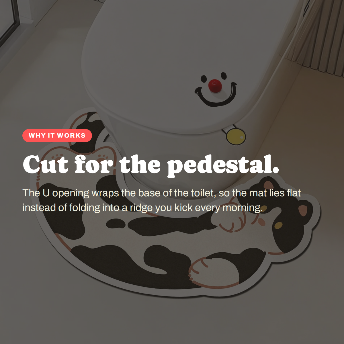 Why the Kitty U-Shape Toilet Mat works: Cut for the pedestal